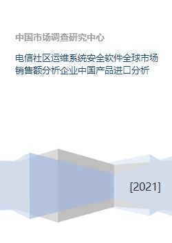 電信社區(qū)運維系統(tǒng)安全軟件全球市場銷售額分析企業(yè)中國產(chǎn)品進(jìn)口分析